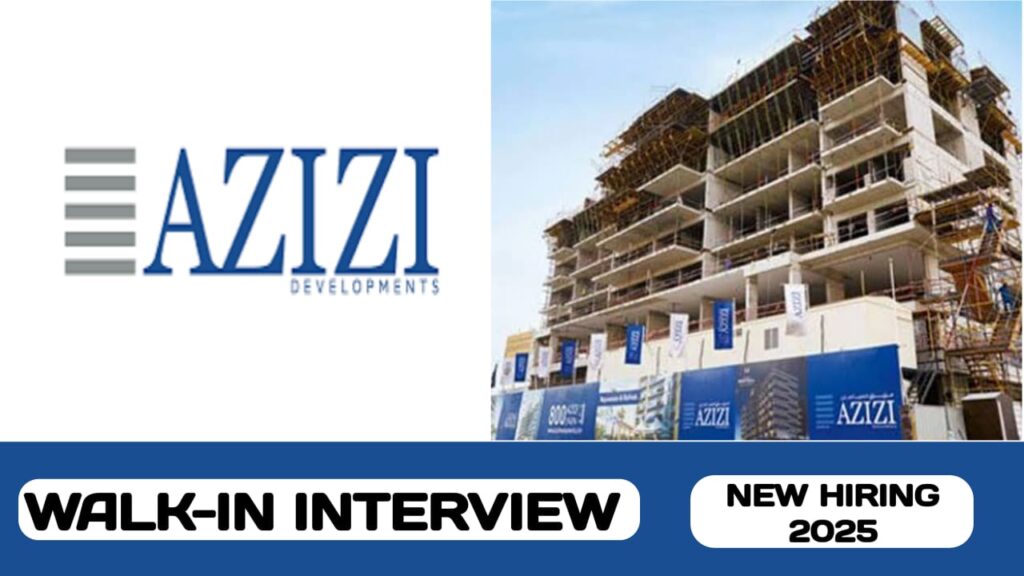 Azizi Developments is ready to conduct walk-in interview in UAE| new job vacancies in UAE -2025